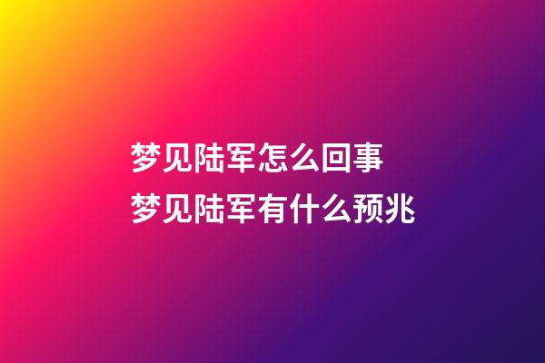 梦见陆军怎么回事 梦见陆军有什么预兆